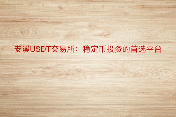 安溪USDT交易所：稳定币投资的首选平台